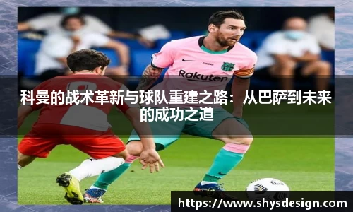 科曼的战术革新与球队重建之路：从巴萨到未来的成功之道
